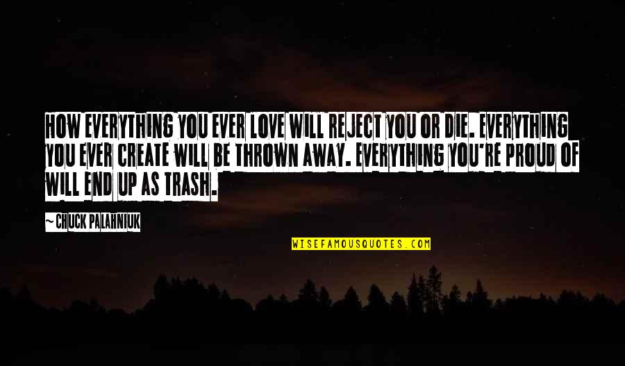 I Am So Proud Of You My Love Quotes By Chuck Palahniuk: How everything you ever love will reject you I Am So Proud Of You My Love Quotes By Chuck Palahniuk: How everything you ever love will reject you