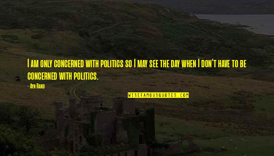I Am So Quotes By Ayn Rand: I am only concerned with politics so I