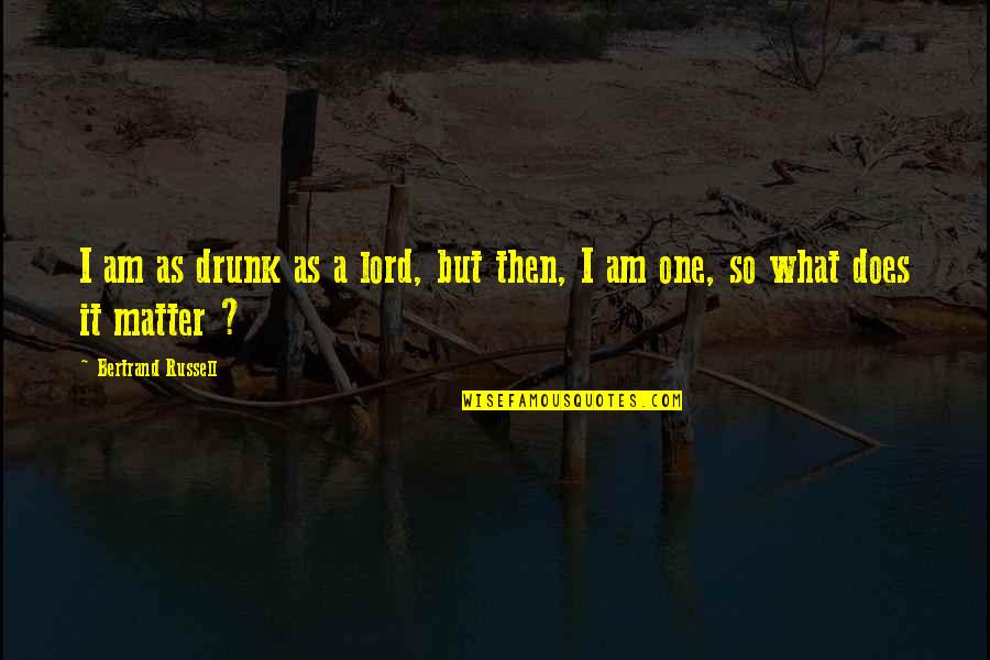 I Am So Quotes By Bertrand Russell: I am as drunk as a lord, but