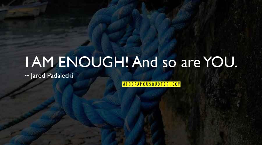 I Am So Quotes By Jared Padalecki: I AM ENOUGH! And so are YOU.