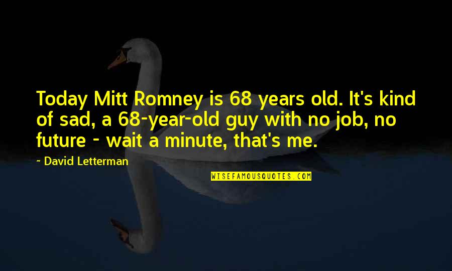 I Am So Sad Today Quotes By David Letterman: Today Mitt Romney is 68 years old. It's