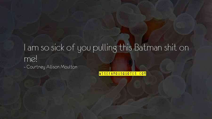 I Am So Sick Of You Quotes By Courtney Allison Moulton: I am so sick of you pulling this
