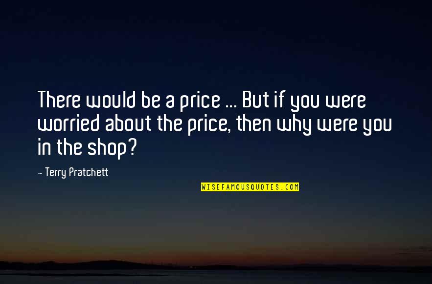 I Am So Worried About You Quotes By Terry Pratchett: There would be a price ... But if I Am So Worried About You Quotes By Terry Pratchett: There would be a price ... But if