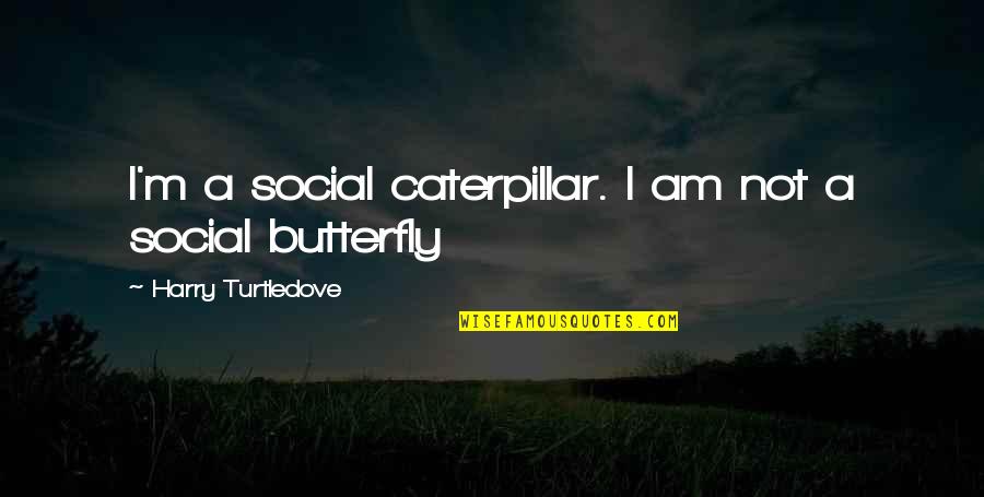 I Am Social Quotes By Harry Turtledove: I'm a social caterpillar. I am not a