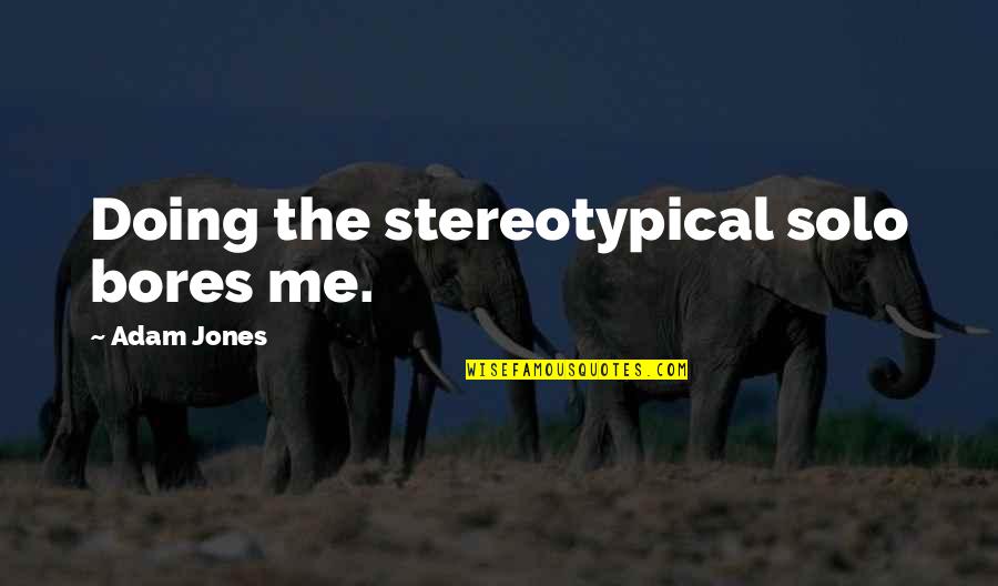 I Am Solo Quotes By Adam Jones: Doing the stereotypical solo bores me. I Am Solo Quotes By Adam Jones: Doing the stereotypical solo bores me.