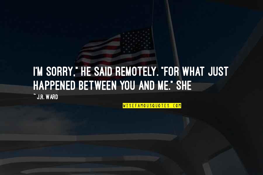 I Am Sorry For What I Said Quotes By J.R. Ward: I'm sorry," he said remotely. "For what just
