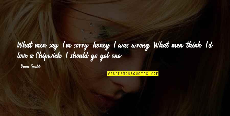 I Am Sorry Honey Quotes By Dana Gould: What men say: I'm sorry, honey. I was