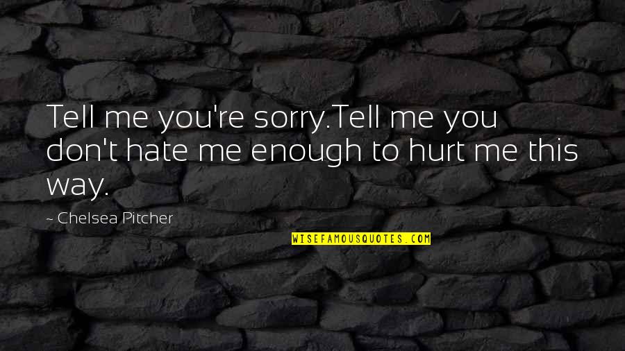 I Am Sorry I Hurt U Quotes By Chelsea Pitcher: Tell me you're sorry.Tell me you don't hate