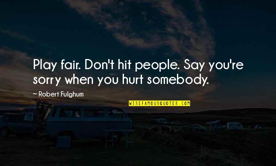 I Am Sorry I Hurt U Quotes By Robert Fulghum: Play fair. Don't hit people. Say you're sorry