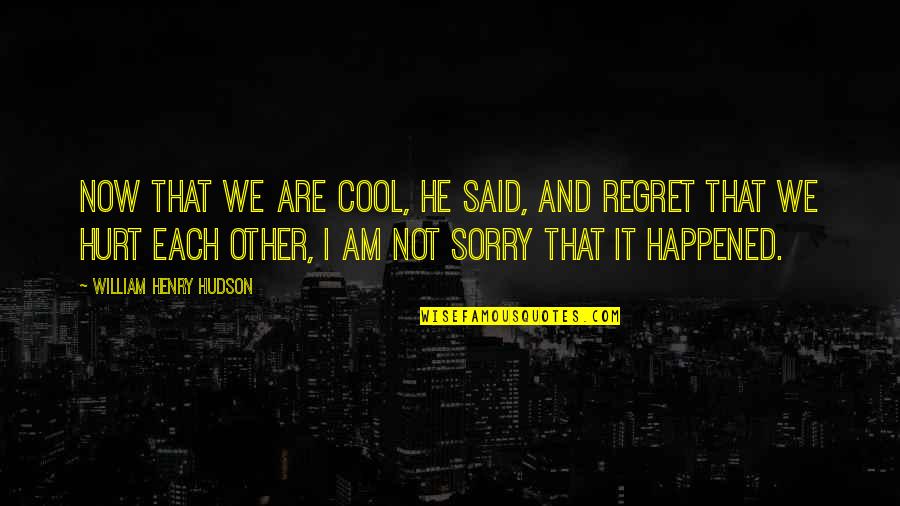 I Am Sorry I Hurt U Quotes By William Henry Hudson: Now that we are cool, he said, and