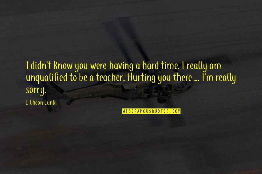 I Am Sorry I Hurt You Quotes By Cheon Eunbi: I didn't know you were having a hard I Am Sorry I Hurt You Quotes By Cheon Eunbi: I didn't know you were having a hard