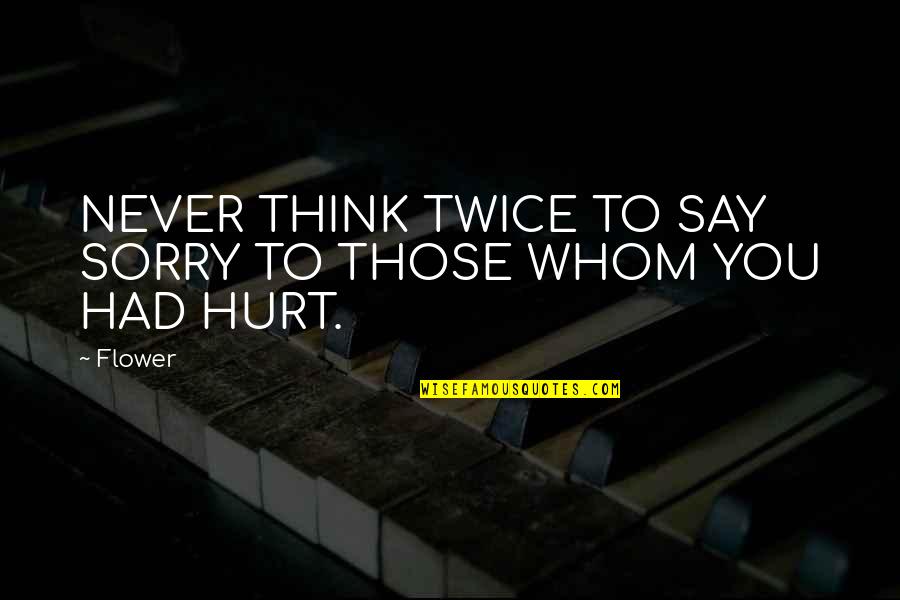 I Am Sorry I Hurt You Quotes By Flower: NEVER THINK TWICE TO SAY SORRY TO THOSE