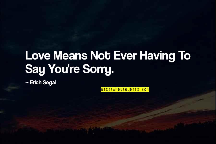 I Am Sorry Love Quotes By Erich Segal: Love Means Not Ever Having To Say You're