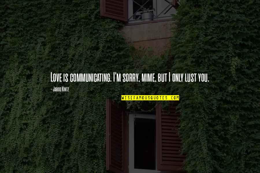 I Am Sorry Love Quotes By Jarod Kintz: Love is communicating. I'm sorry, mime, but I