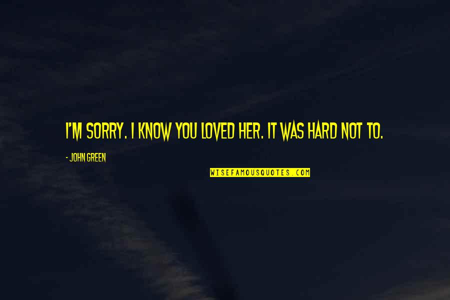 I Am Sorry Love Quotes By John Green: I'm sorry. I know you loved her. It