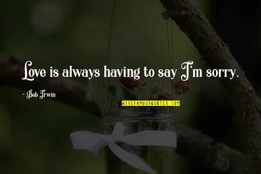 I Am Sorry Love You Quotes By Bob Irwin: Love is always having to say I'm sorry.