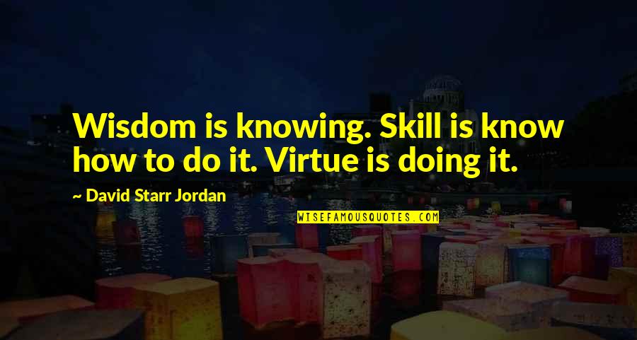 I Am Sowi Quotes By David Starr Jordan: Wisdom is knowing. Skill is know how to