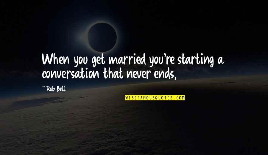 I Am Starting Over Quotes By Rob Bell: When you get married you're starting a conversation