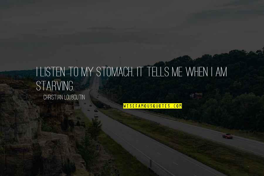 I Am Starving Quotes By Christian Louboutin: I listen to my stomach. It tells me I Am Starving Quotes By Christian Louboutin: I listen to my stomach. It tells me