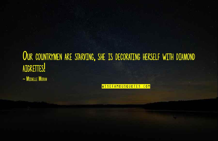 I Am Starving Quotes By Michelle Moran: Our countrymen are starving, she is decorating herself