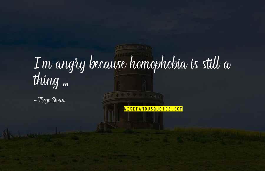 I Am Still Angry Quotes By Troye Sivan: I'm angry because homophobia is still a thing I Am Still Angry Quotes By Troye Sivan: I'm angry because homophobia is still a thing