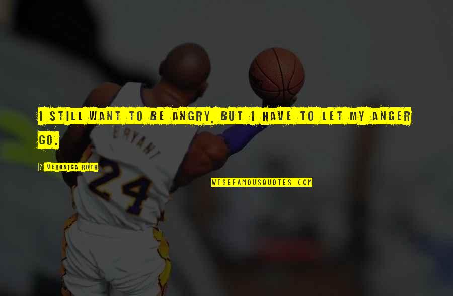 I Am Still Angry Quotes By Veronica Roth: I still want to be angry, but I I Am Still Angry Quotes By Veronica Roth: I still want to be angry, but I