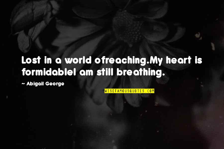 I Am Still Breathing Quotes By Abigail George: Lost in a world ofreaching.My heart is formidableI