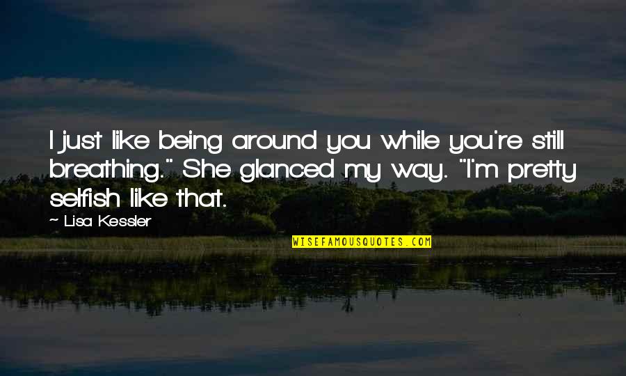 I Am Still Breathing Quotes By Lisa Kessler: I just like being around you while you're I Am Still Breathing Quotes By Lisa Kessler: I just like being around you while you're