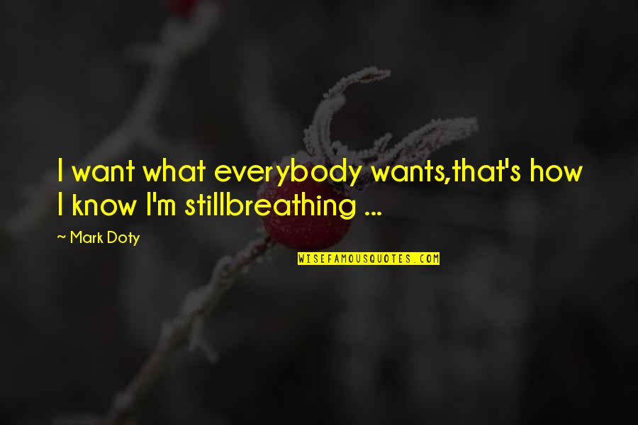 I Am Still Breathing Quotes By Mark Doty: I want what everybody wants,that's how I know