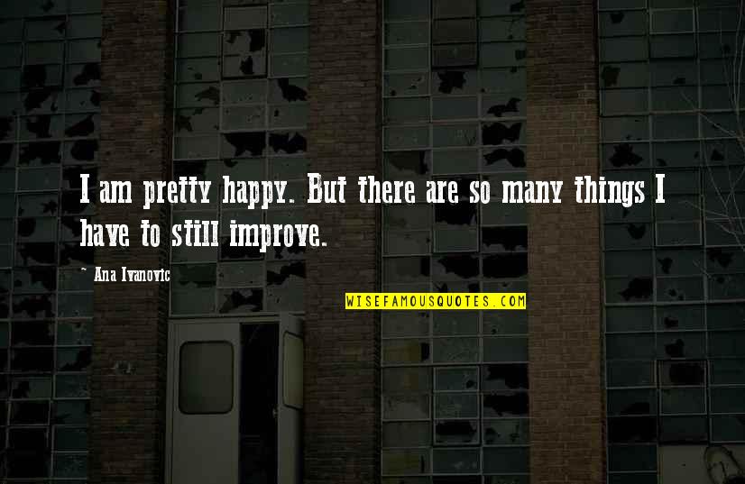 I Am Still Happy Quotes By Ana Ivanovic: I am pretty happy. But there are so