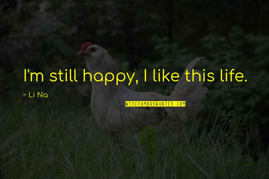 I Am Still Happy Quotes By Li Na: I'm still happy, I like this life.