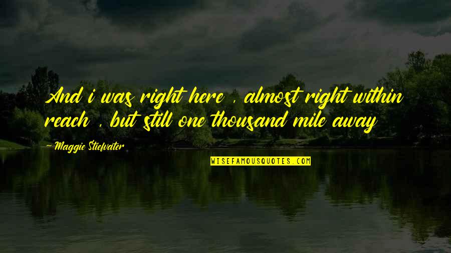 I Am Still Here For You Quotes By Maggie Stiefvater: And i was right here , almost right