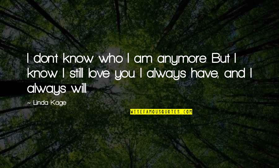 I Am Still Love You Quotes By Linda Kage: I don't know who I am anymore. But