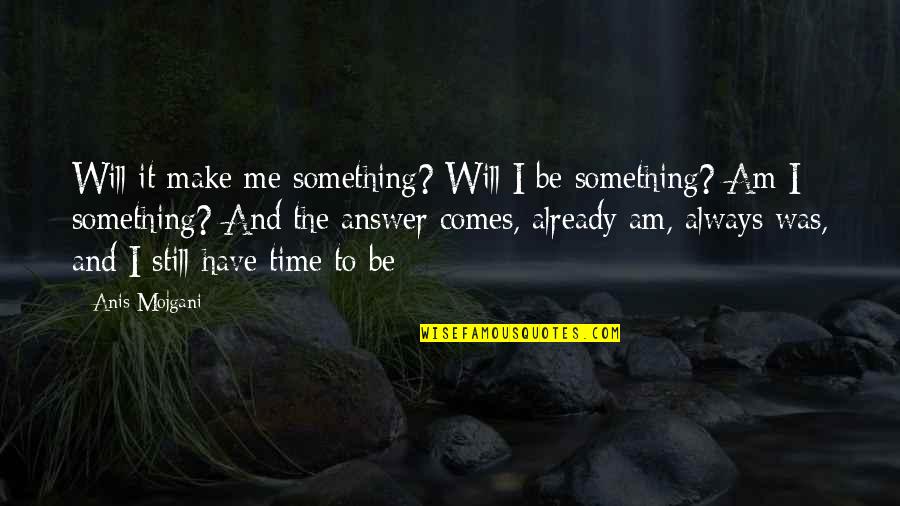 I Am Still Me Quotes By Anis Mojgani: Will it make me something? Will I be