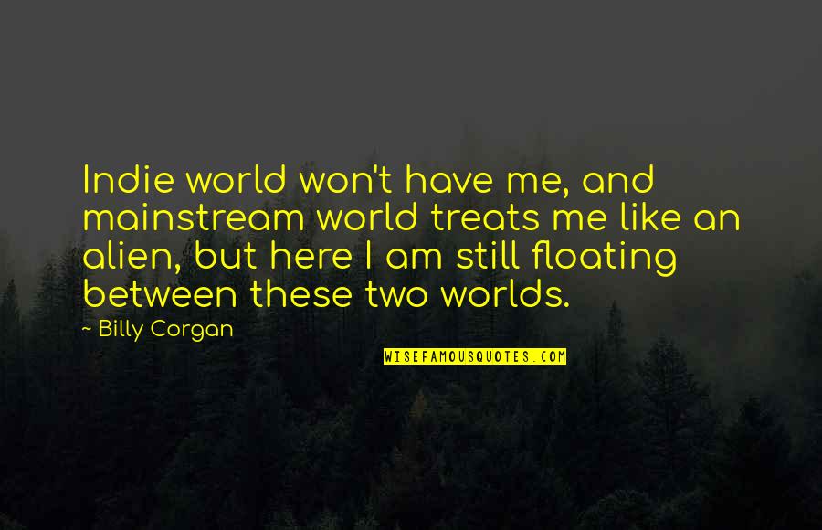 I Am Still Me Quotes By Billy Corgan: Indie world won't have me, and mainstream world