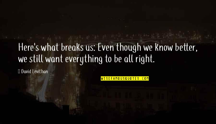 I Am Still Right Here Quotes By David Levithan: Here's what breaks us: Even though we know I Am Still Right Here Quotes By David Levithan: Here's what breaks us: Even though we know