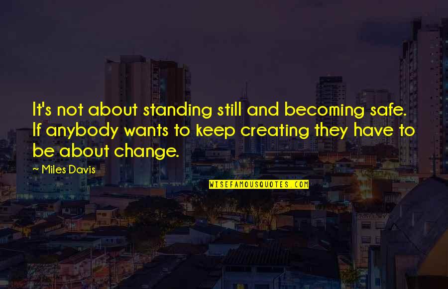 I Am Still Standing Quotes By Miles Davis: It's not about standing still and becoming safe.