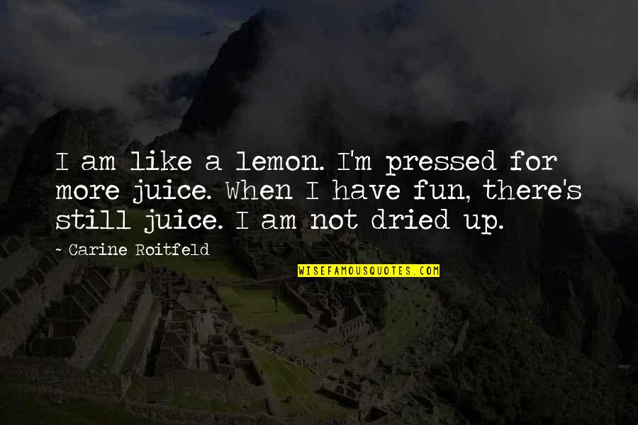 I Am Still There Quotes By Carine Roitfeld: I am like a lemon. I'm pressed for