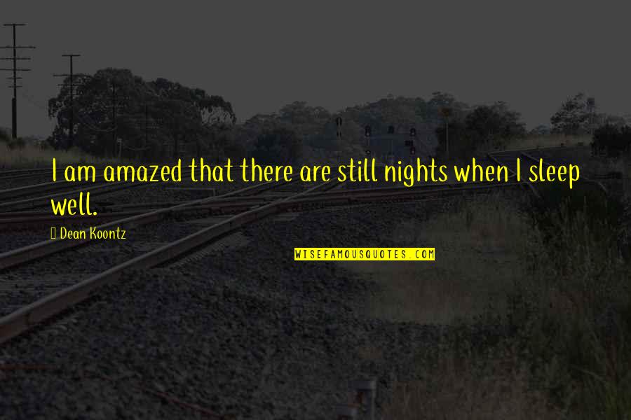 I Am Still There Quotes By Dean Koontz: I am amazed that there are still nights