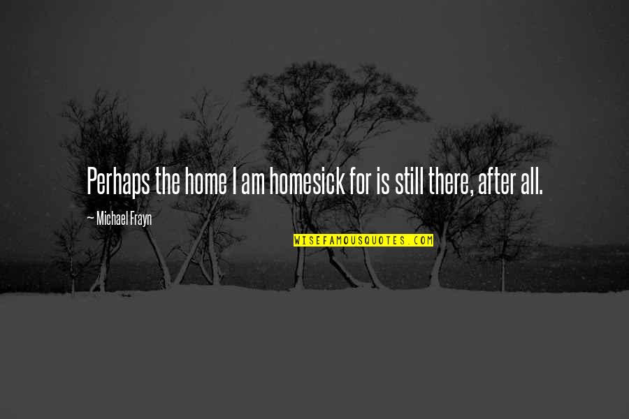 I Am Still There Quotes By Michael Frayn: Perhaps the home I am homesick for is