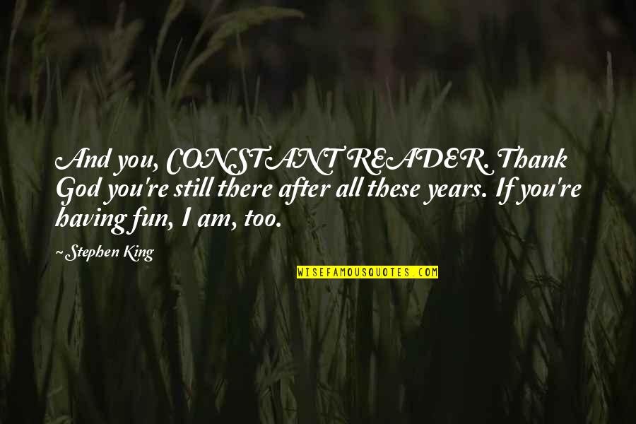 I Am Still There Quotes By Stephen King: And you, CONSTANT READER. Thank God you're still