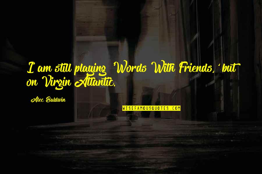 I Am Still Virgin Quotes By Alec Baldwin: I am still playing 'Words With Friends,' but