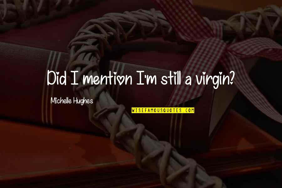 I Am Still Virgin Quotes By Michelle Hughes: Did I mention I'm still a virgin?