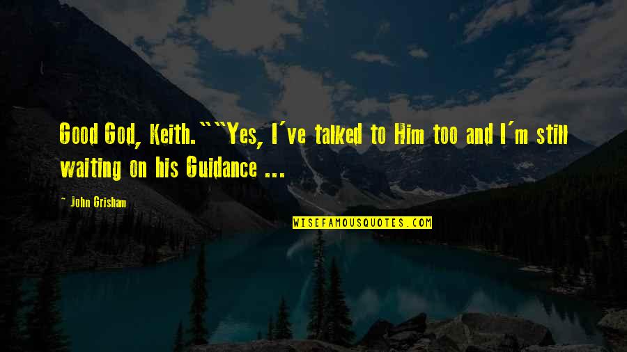 I Am Still Waiting For You Quotes By John Grisham: Good God, Keith.""Yes, I've talked to Him too