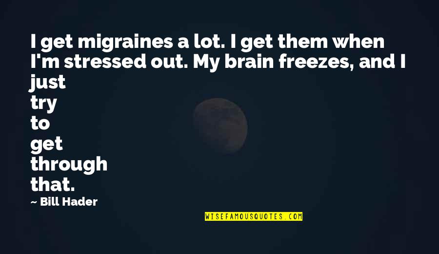I Am Stressed Out Quotes By Bill Hader: I get migraines a lot. I get them