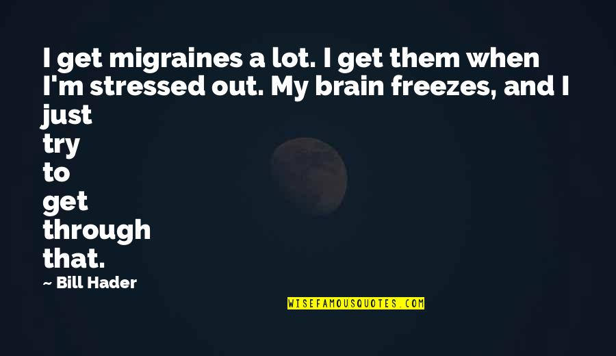 I Am Stressed Out Quotes By Bill Hader: I get migraines a lot. I get them I Am Stressed Out Quotes By Bill Hader: I get migraines a lot. I get them