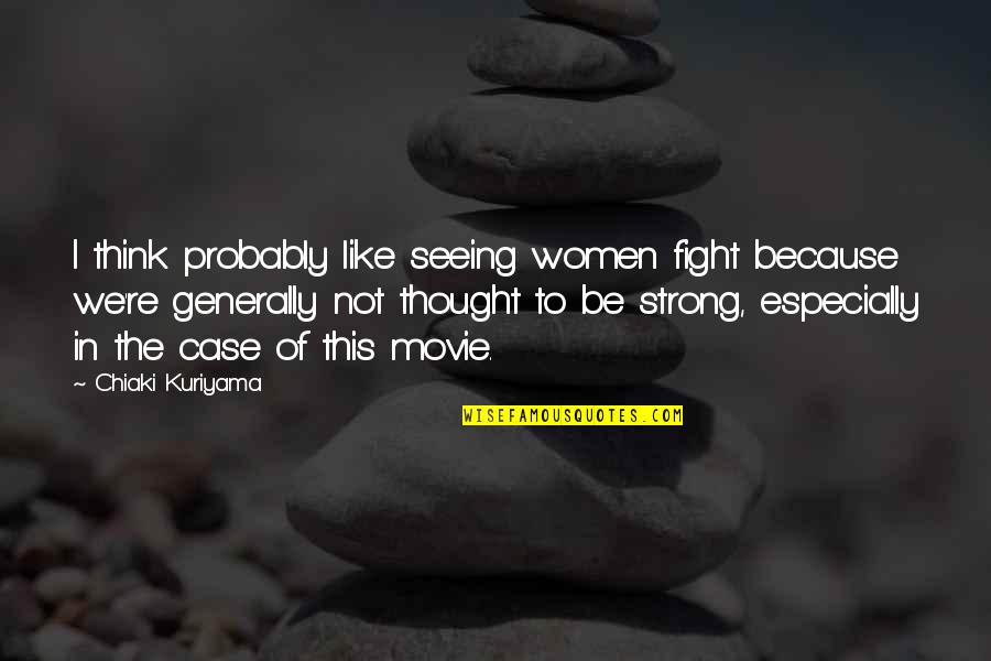 I Am Strong Because Quotes By Chiaki Kuriyama: I think probably like seeing women fight because