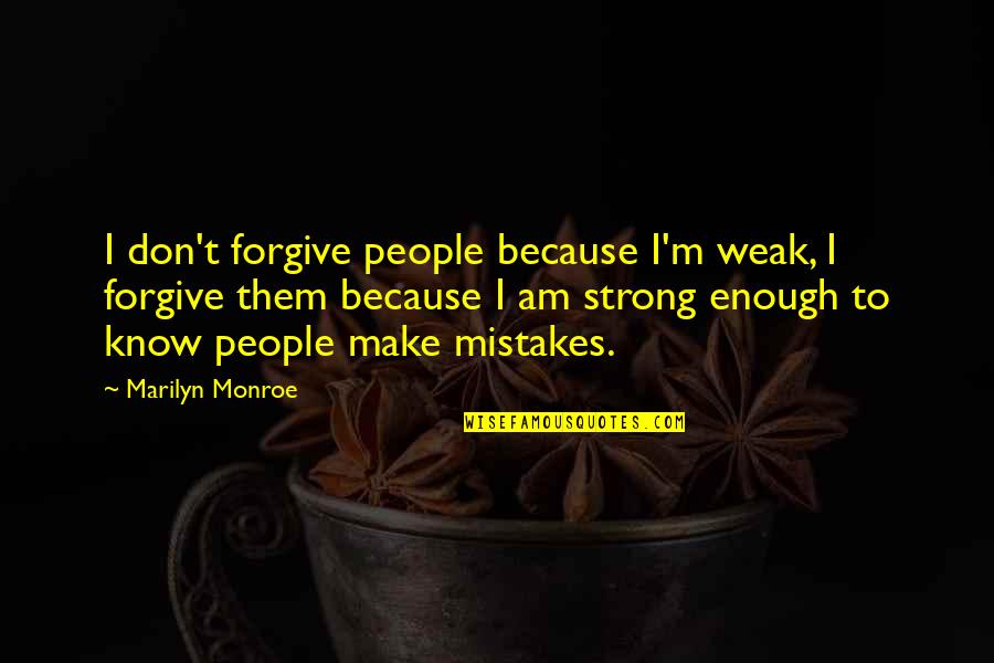 I Am Strong Because Quotes By Marilyn Monroe: I don't forgive people because I'm weak, I