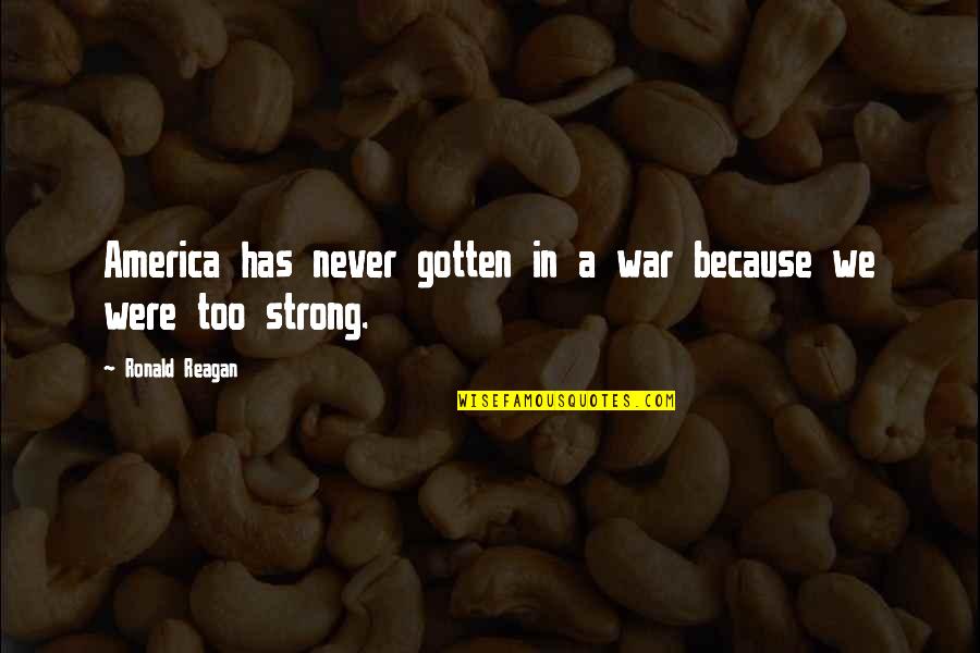 I Am Strong Because Quotes By Ronald Reagan: America has never gotten in a war because