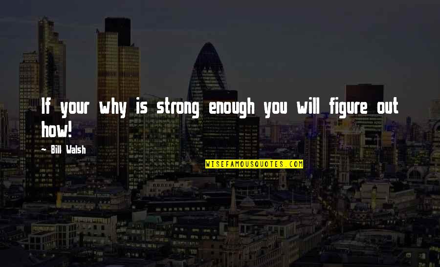 I Am Strong Enough Quotes By Bill Walsh: If your why is strong enough you will